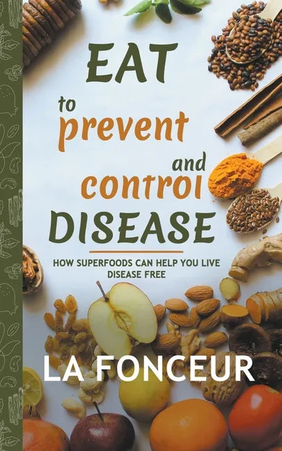Eat to Prevent and Control Disease: How Superfoods Can Help You Live Disease Free - Paperback