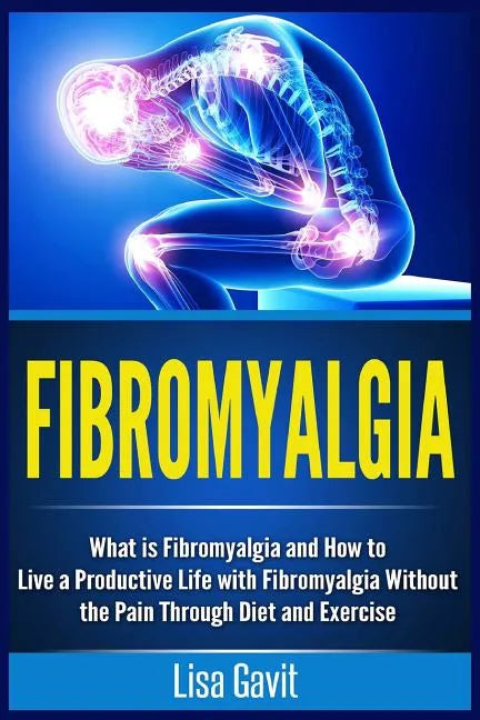 Fibromyalgia: What is Fibromyalgia and How to Live a Productive Life with Fibromyalgia Without the Pain Through Diet and Exercise - Paperback