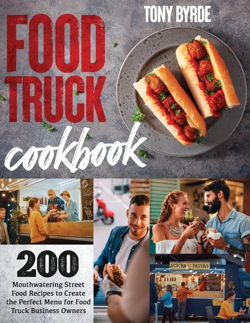 Food Truck Cookbook: 200 Mouthwatering Street Food Recipes to Create the Perfect Menu for Food Truck Business Owners - Paperback
