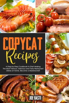 Copycat Recipes: A Step-by-Step Cookbook to Start Making the Most Famous, Delicious and Tasty Restaurant Dishes at Home. Become a Masterschef! - Paperback