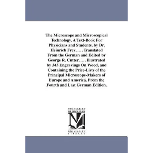 The Microscope and Microscopical Technology. A Text-Book For Physicians and Students. by Dr. Heinrich Frey, ... . Translated From the German and Edite - Paperback