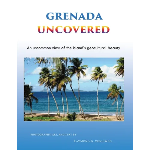 Grenada Uncovered: An uncommon view of the island's geocultural beauty - Paperback