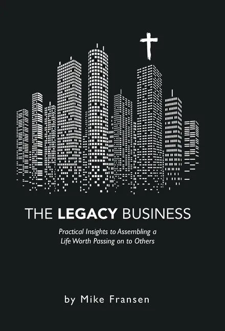 The Legacy Business: Practical Insights to Assembling a Life Worth Passing on to Others - Hardcover