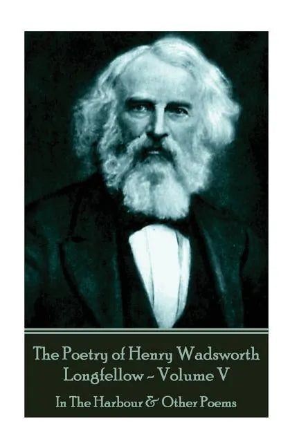 The Poetry of Henry Wadsworth Longfellow - Volume V: In The Harbour & Other Poems - Paperback