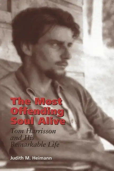 The Most Offending Soul Alive: Tom Harrisson and His Remarkable Life - Hardcover