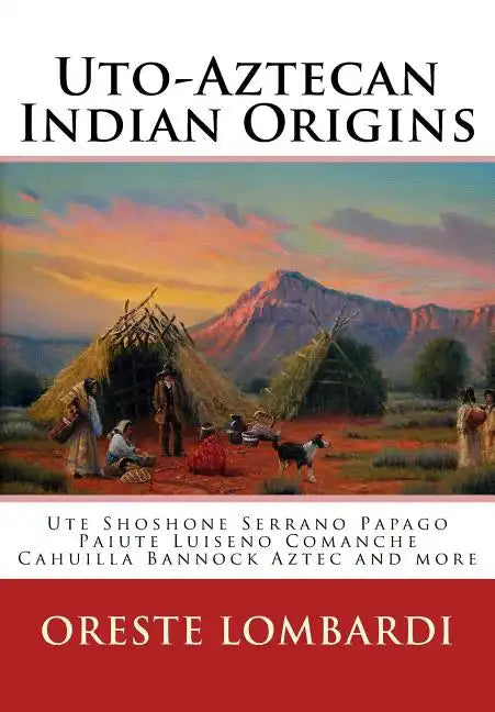 Uto-Aztecan Indian Origins: Ute Tubatulabal Tongva Tataviam Shoshone Serrano Paiute Luiseno Kawaiisu Comanche Cahuilla others - Paperback