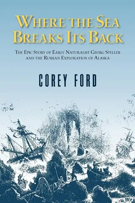 Where the Sea Breaks Its Back: The Epic Story of the Early Naturalist Georg Steller and the Russian Exploration of Alaska - Paperback