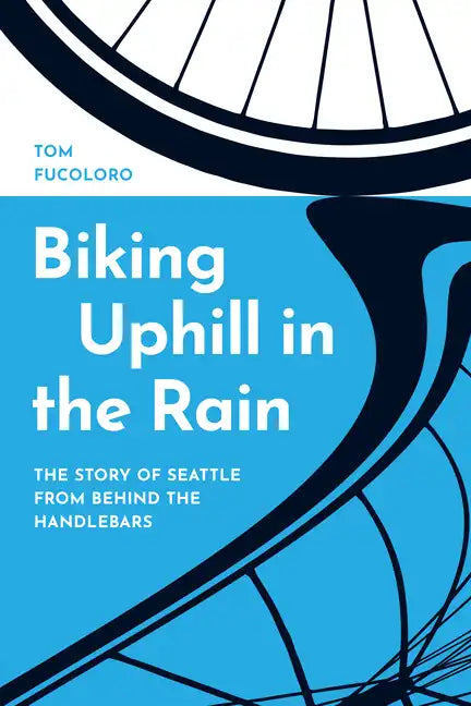Biking Uphill in the Rain: The Story of Seattle from Behind the Handlebars - Hardcover