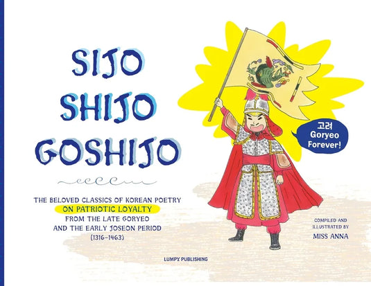 Sijo Shijo Goshijo: The Beloved Classics of Korean Poetry on Patriotic Loyalty from the Late Goryeo and the Early Joseon Period (1316 1463 - Paperback