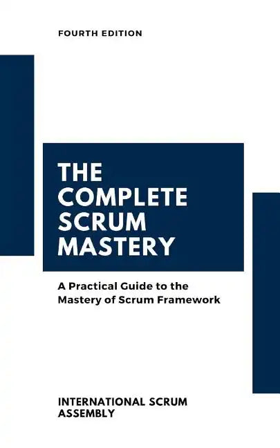 The Complete Scrum Mastery: A Practical Guide to the Mastery of Scrum Framework - Paperback