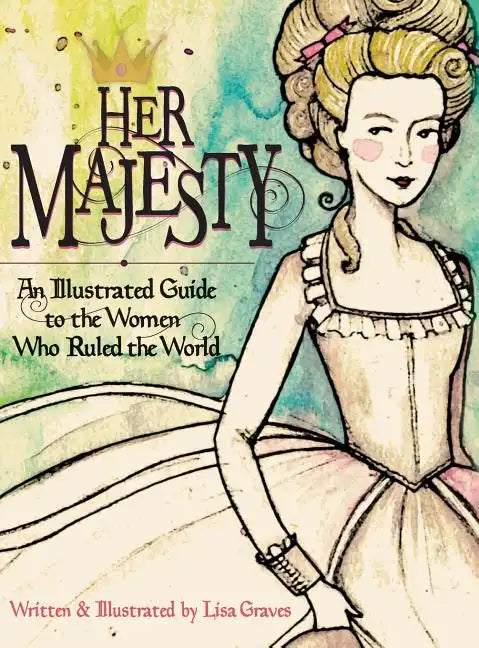 Her Majesty: An Illustrated Guide to the Women who Ruled the World - Hardcover