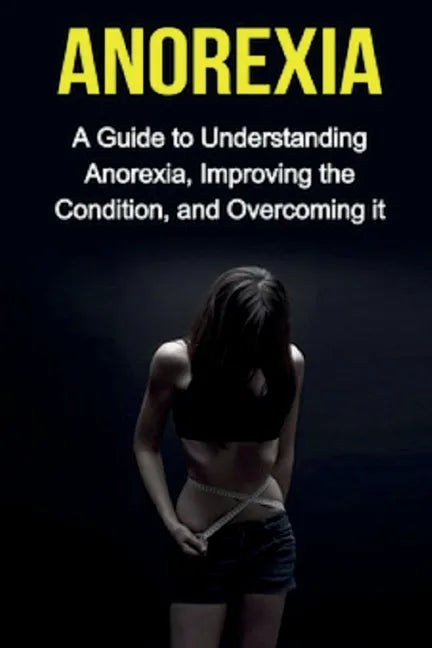 Anorexia: A guide to understanding anorexia, improving the condition, and overcoming it - Paperback