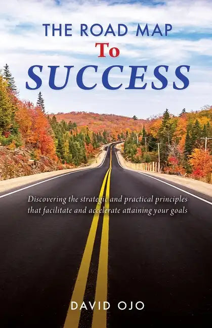 The Road Map To Success: Discovering the strategic and practical principles that facilitate and accelerate attaining your goals - Paperback