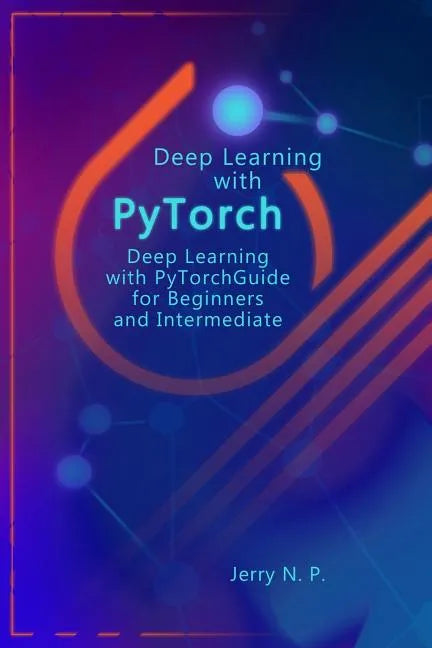 Deep Learning with Pytorch: Guide for Beginners and Intermediate - Paperback