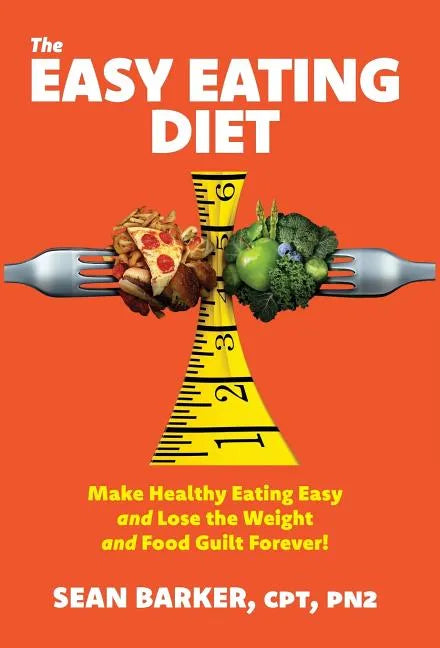 The Easy Eating Diet: Make Healthy Eating Easy and Lose the Weight and Food Guilt Forever! - Hardcover