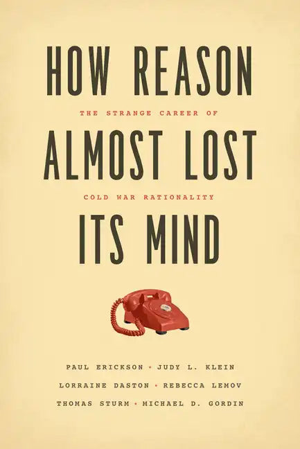 How Reason Almost Lost Its Mind: The Strange Career of Cold War Rationality - Paperback