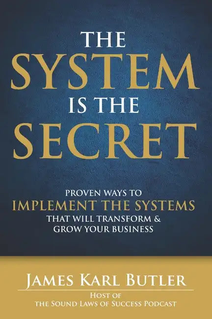The System is the Secret: Proven Ways to Implement the Systems that Will Transform and Grow Your Business - Paperback