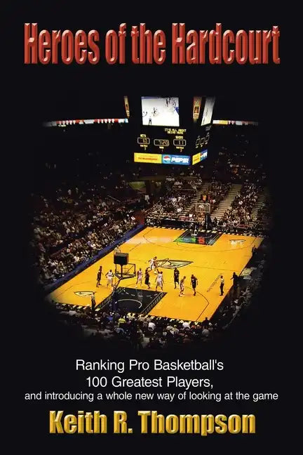 Heroes of the Hardcourt: Ranking Pro Basketball's 100 Greatest Players, and Introducing a Whole New Way of Looking at the Game - Paperback