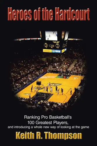 Heroes of the Hardcourt: Ranking Pro Basketball's 100 Greatest Players, and Introducing a Whole New Way of Looking at the Game - Paperback