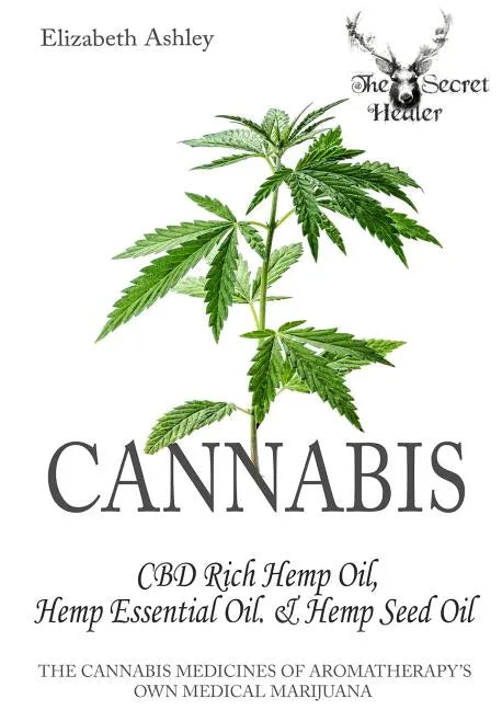 Cannabis: High CBD Hemp, Hemp Essential Oil and Hemp Seed Oil: The Cannabis Medicines of Aromatherapy's Own Medical Marijuana - Paperback