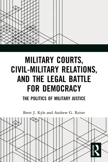 Military Courts, Civil-Military Relations, and the Legal Battle for Democracy: The Politics of Military Justice - Paperback