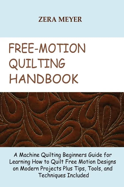 Free Motion Quilting Handbook: A Machine Quilting Beginners Guide for Learning How to Quilt Free Motion Designs on Modern Projects Plus Tips, Tools, - Paperback
