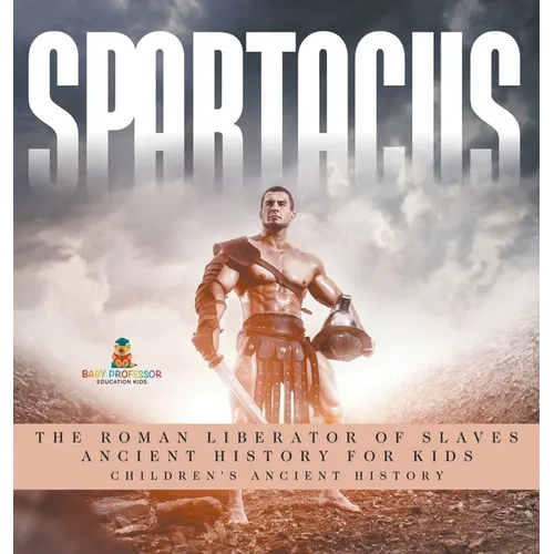 Spartacus: The Roman Liberator of Slaves - Ancient History for Kids Children's Ancient History - Hardcover