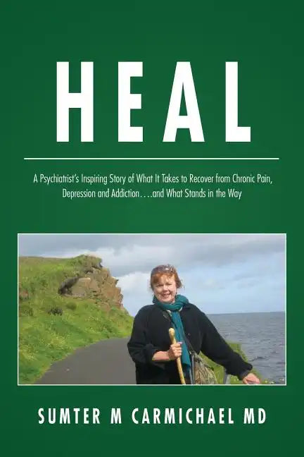 Heal: A Psychiatrist's Inspiring Story of What it Takes to Recover from Chronic Pain, Depression, and Addiction...and What Stands in the Way - Paperback