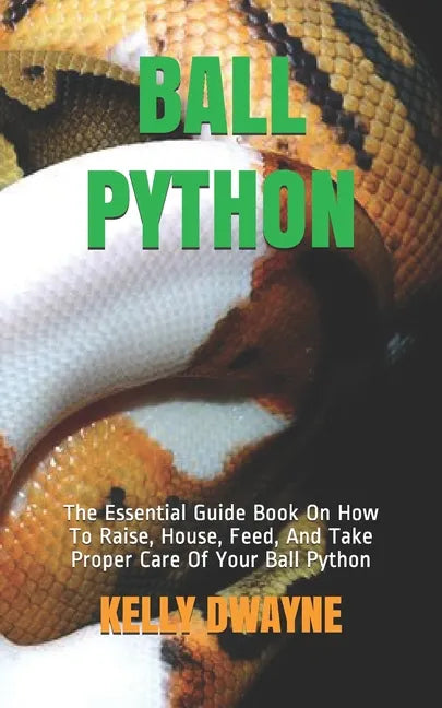 Ball Python: The Essential Guide Book On How To Raise, House, Feed, And Take Proper Care Of Your Ball Python - Paperback