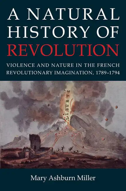 A Natural History of Revolution: Violence and Nature in the French Revolutionary Imagination, 1789-1794 - Hardcover