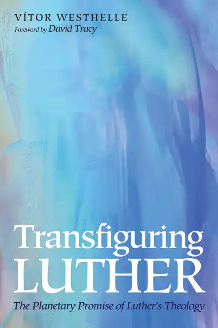 Transfiguring Luther: The Planetary Promise of Luther's Theology - Paperback