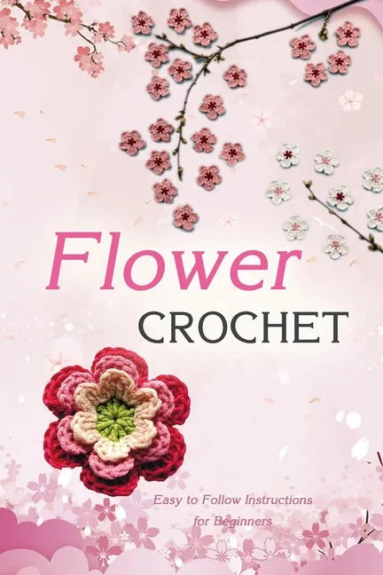 Flower Crochet: Easy to Follow Instructions for Beginners: Gift Ideas for Holiday - Paperback