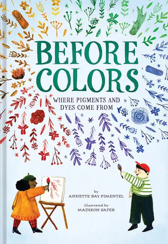 Before Colors: Where Pigments and Dyes Come from - Hardcover