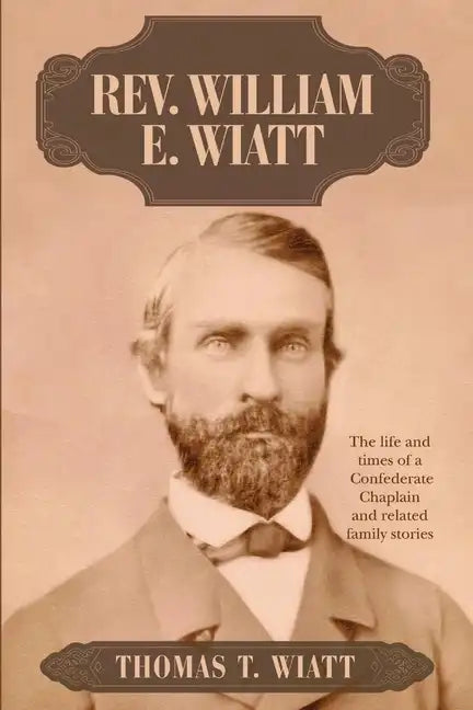 Rev. William E. Wiatt: The life and times of a Confederate Chaplain and related family stories - Paperback