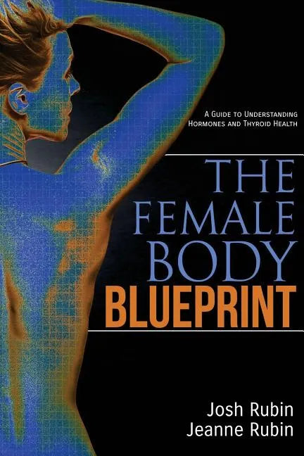 The Female Body Blueprint: A Guide to Understanding Hormones and Thyroid Health - Paperback