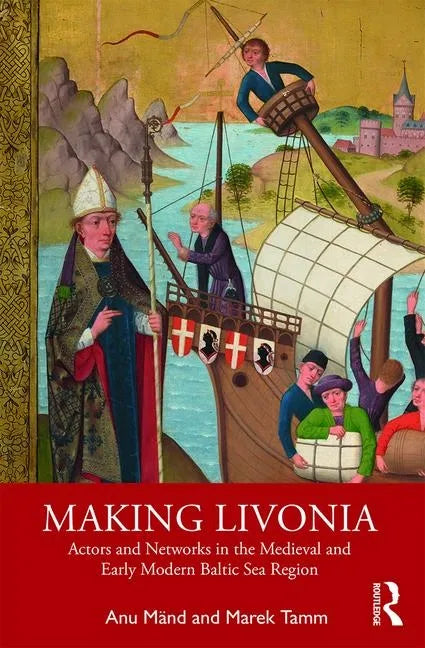 Making Livonia: Actors and Networks in the Medieval and Early Modern Baltic Sea Region - Paperback