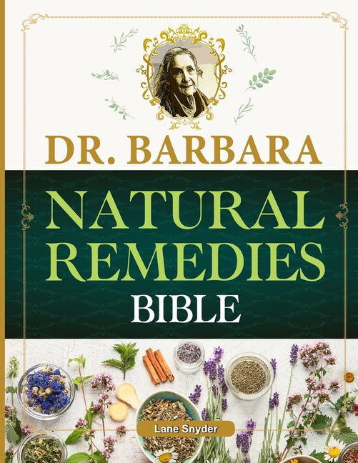 Dr. Barbara Natural Remedies Bible: Wellness to Organic Health with Natural Healing Methods and Foundations of Health Big Pharma's Best-Kept Secrets R - Paperback