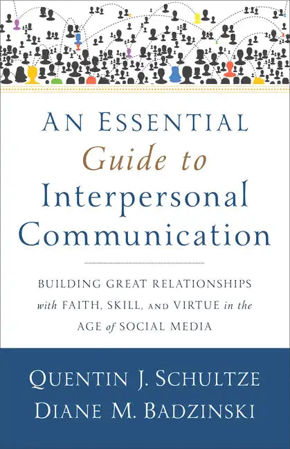 An Essential Guide to Interpersonal Communication: Building Great Relationships with Faith, Skill, and Virtue in the Age of Social Media - Paperback