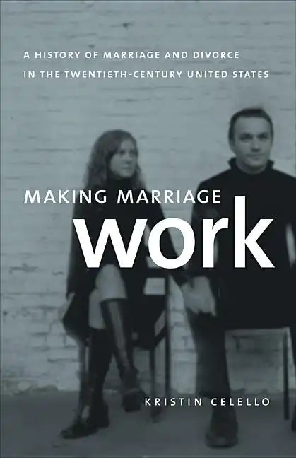 Making Marriage Work: A History of Marriage and Divorce in the Twentieth-Century United States - Paperback
