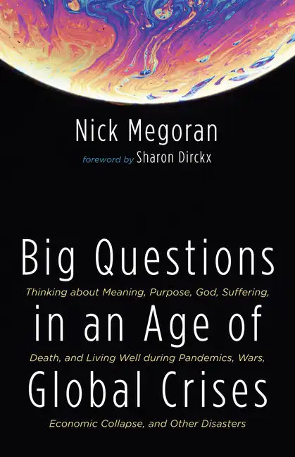 Big Questions in an Age of Global Crises: Thinking about Meaning, Purpose, God, Suffering, Death, and Living Well During Pandemics, Wars, Economic Col - Paperback