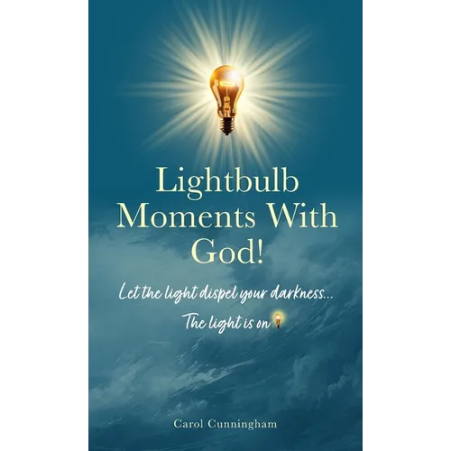 Lightbulb Moments With God!: Let The Light Dispel Your Darkness -- The Light is On! - Hardcover