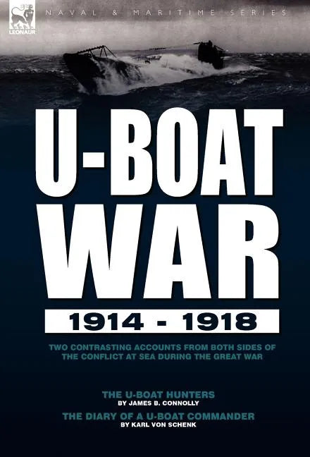 U-Boat War 1914-1918: Two Contrasting Accounts from Both Sides of the Conflict at Sea During the Great War---The U-Boat Hunters & The Diary of a U-Boa - Hardcover