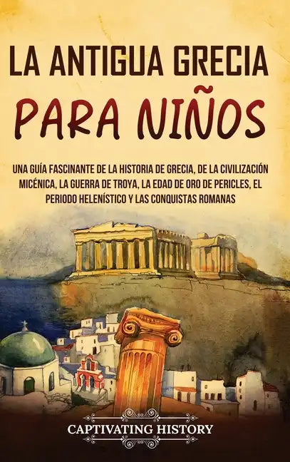 La antigua Grecia para niños: Una guía fascinante de la historia de Grecia, de la civilización micénica, la guerra de Troya, la edad de oro de Peric - Hardcover