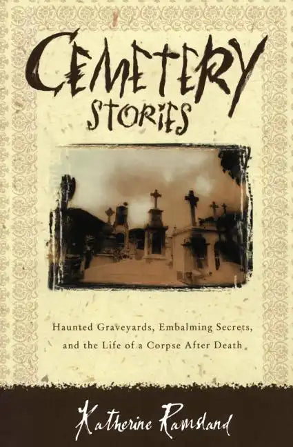 Cemetery Stories: Haunted Graveyards, Embalming Secrets, and the Life of a Corpse After Death - Paperback