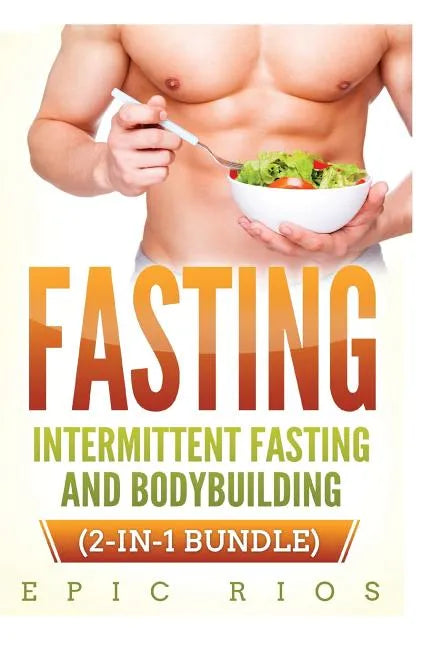 Fasting: Intermittent Fasting and Bodybuilding (2-IN-1 Bundle) - Paperback