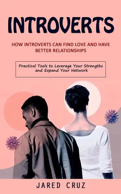Introverts: How Introverts Can Find Love and Have Better Relationships (Practical Tools to Leverage Your Strengths and Expand Your Network) - Paperback