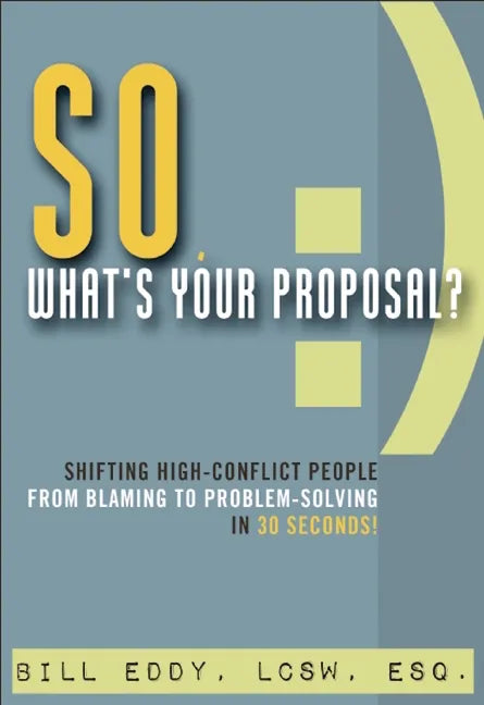 So, What's Your Proposal?: Shifting High-Conflict People from Blaming to Problem-Solving in 30 Seconds! - Paperback