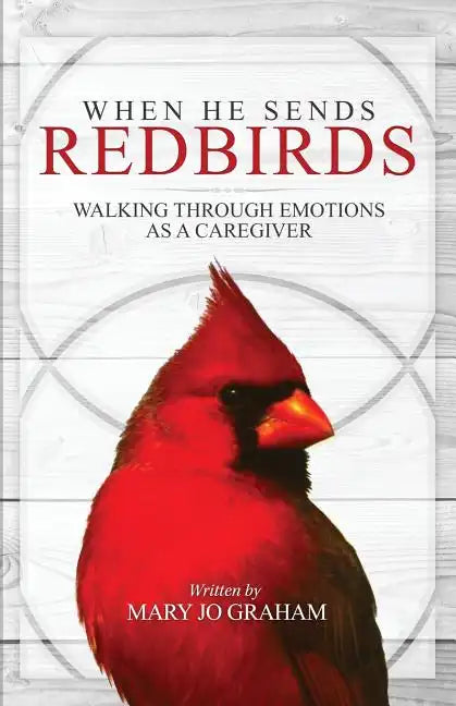 When He Sends Redbirds: Walking Through Emotions As a Caregiver - Paperback