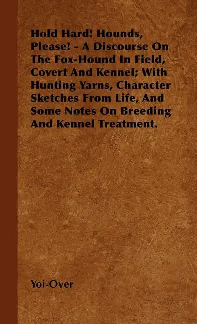 Hold Hard! Hounds, Please! - A Discourse On The Fox-Hound In Field, Covert And Kennel; With Hunting Yarns, Character Sketches From Life, And Some Note - Hardcover