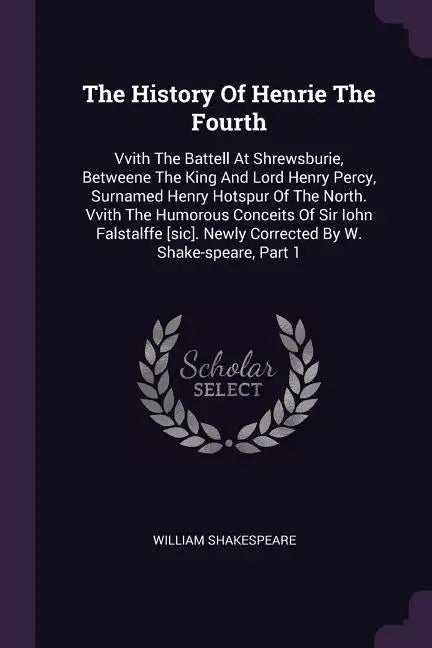 The History Of Henrie The Fourth: Vvith The Battell At Shrewsburie, Betweene The King And Lord Henry Percy, Surnamed Henry Hotspur Of The North. Vvith - Paperback